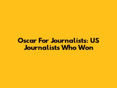 Oscar For Journalists: US Journalists Who Won