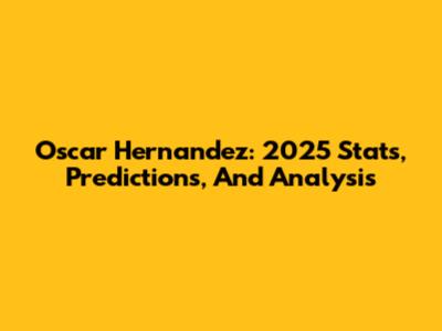 Oscar Hernandez: 2025 Stats, Predictions, And Analysis