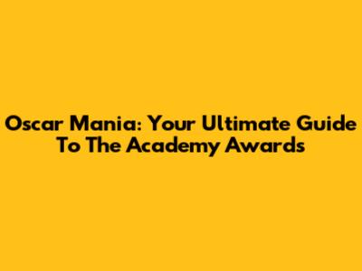 Oscar Mania: Your Ultimate Guide To The Academy Awards