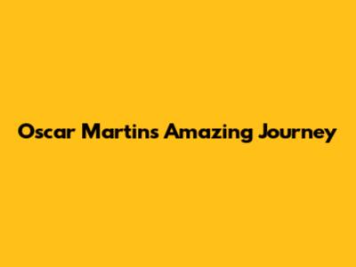 Oscar Martin's Amazing Journey