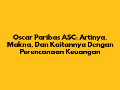 Oscar Paribas ASC: Artinya, Makna, Dan Kaitannya Dengan Perencanaan Keuangan