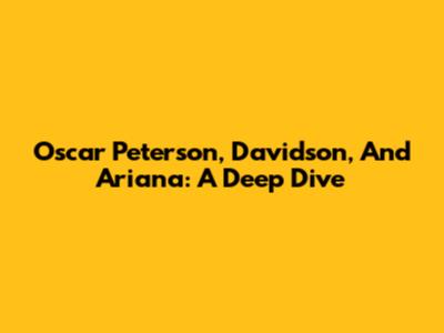 Oscar Peterson, Davidson, And Ariana: A Deep Dive