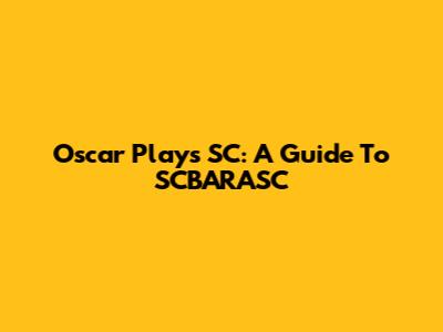 Oscar Plays SC: A Guide To SCBARASC