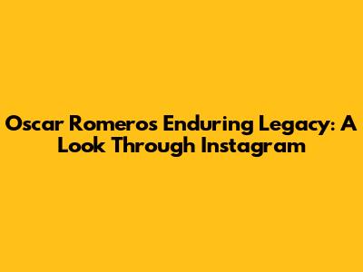 Oscar Romero's Enduring Legacy: A Look Through Instagram