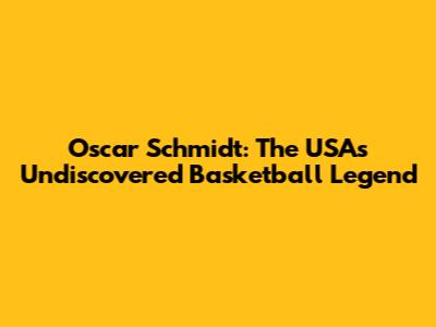 Oscar Schmidt: The USA's Undiscovered Basketball Legend