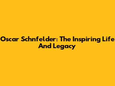 Oscar Schnfelder: The Inspiring Life And Legacy