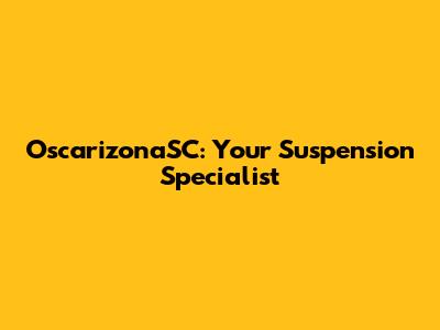 OscarizonaSC: Your Suspension Specialist