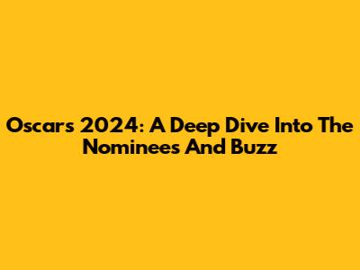 Oscars 2024: A Deep Dive Into The Nominees And Buzz