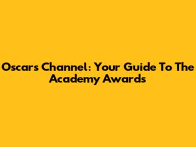 Oscars Channel: Your Guide To The Academy Awards
