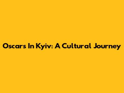 Oscars In Kyiv: A Cultural Journey