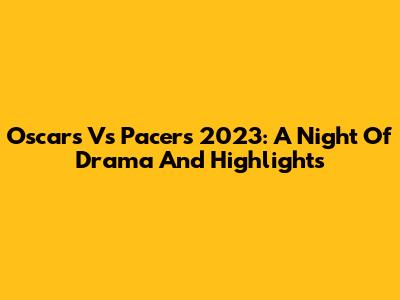 Oscars Vs Pacers 2023: A Night Of Drama And Highlights