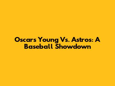 Oscars Young Vs. Astros: A Baseball Showdown