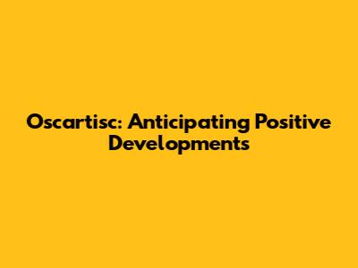Oscartisc: Anticipating Positive Developments