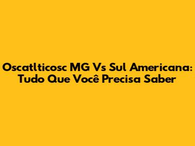 Oscatlticosc MG Vs Sul Americana: Tudo Que Você Precisa Saber