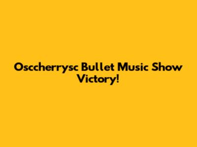 Osccherrysc Bullet Music Show Victory!