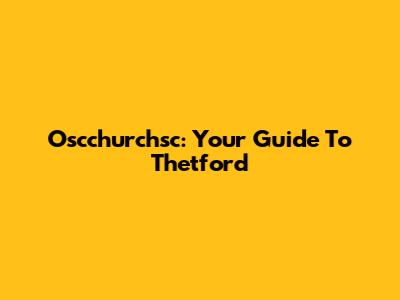 Oscchurchsc: Your Guide To Thetford