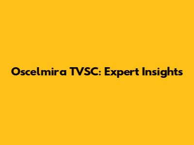 Oscelmira TVSC: Expert Insights