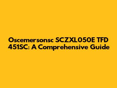 Oscemersonsc SCZXL050E TFD 451SC: A Comprehensive Guide