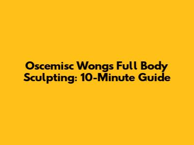 Oscemisc Wong's Full Body Sculpting: 10-Minute Guide
