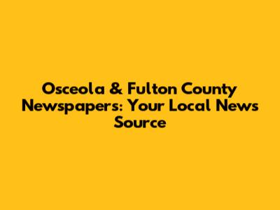 Osceola & Fulton County Newspapers: Your Local News Source