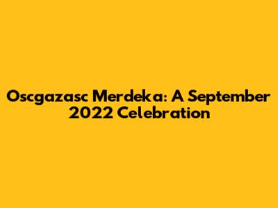 Oscgazasc Merdeka: A September 2022 Celebration