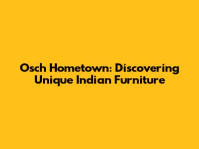 Osch Hometown: Discovering Unique Indian Furniture