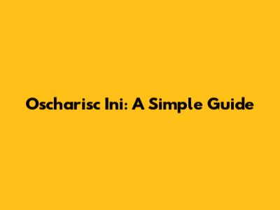 Oscharisc Ini: A Simple Guide