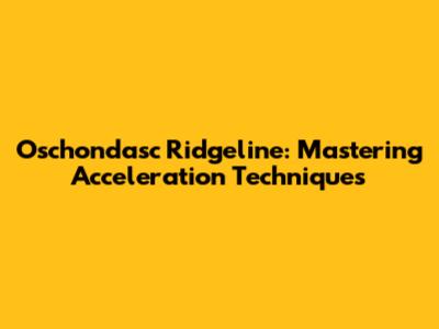 Oschondasc Ridgeline: Mastering Acceleration Techniques