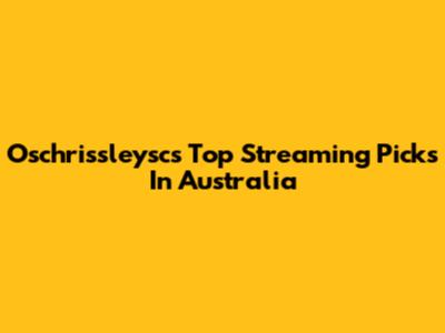 Oschrissleysc's Top Streaming Picks In Australia