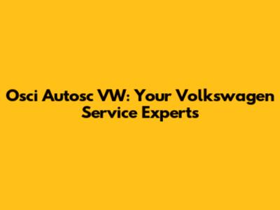 Osci Autosc VW: Your Volkswagen Service Experts