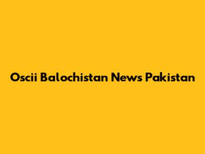 Oscii Balochistan News Pakistan