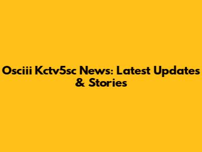 Osciii Kctv5sc News: Latest Updates & Stories