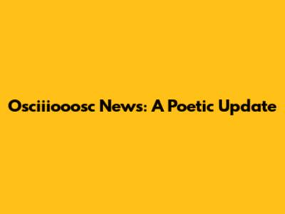 Osciiiooosc News: A Poetic Update