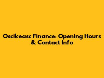 Oscikeasc Finance: Opening Hours & Contact Info