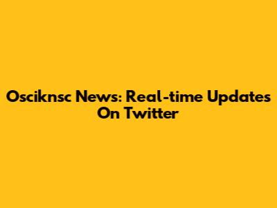 Osciknsc News: Real-time Updates On Twitter