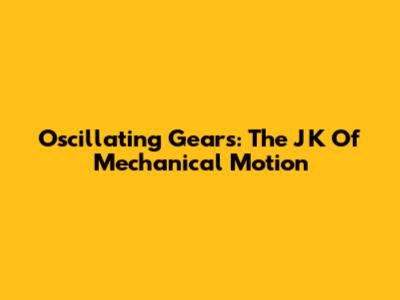 Oscillating Gears: The J K Of Mechanical Motion