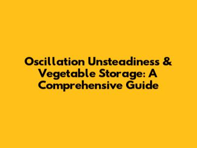 Oscillation Unsteadiness & Vegetable Storage: A Comprehensive Guide
