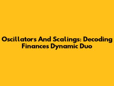 Oscillators And Scalings: Decoding Finance's Dynamic Duo
