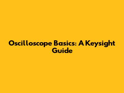 Oscilloscope Basics: A Keysight Guide