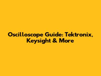 Oscilloscope Guide: Tektronix, Keysight & More