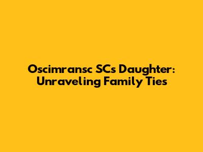 Oscimransc SC's Daughter: Unraveling Family Ties