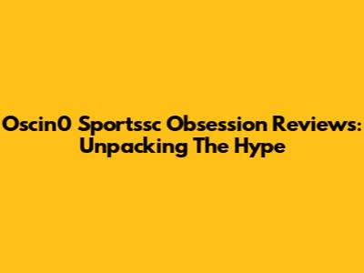 Oscin0 Sportssc Obsession Reviews: Unpacking The Hype