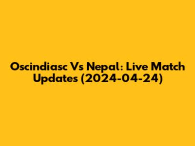 Oscindiasc Vs Nepal: Live Match Updates (2024-04-24)
