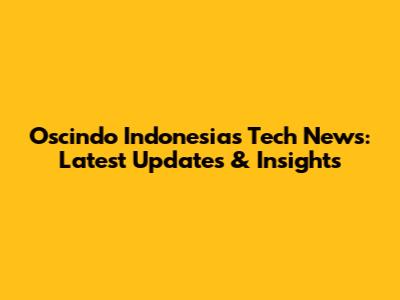 Oscindo Indonesia's Tech News: Latest Updates & Insights