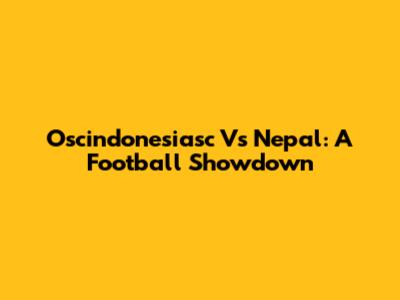 Oscindonesiasc Vs Nepal: A Football Showdown