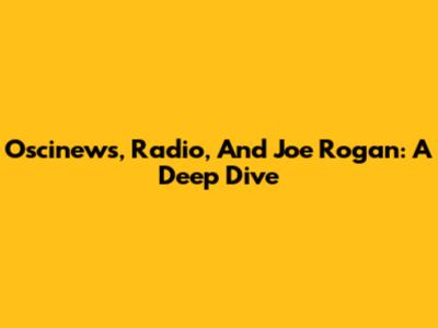 Oscinews, Radio, And Joe Rogan: A Deep Dive