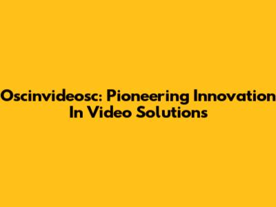 Oscinvideosc: Pioneering Innovation In Video Solutions