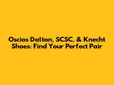 Oscios Dalton, SCSC, & Knecht Shoes: Find Your Perfect Pair