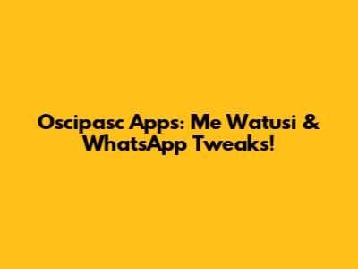 Oscipasc Apps: Me Watusi & WhatsApp Tweaks!