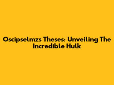 Oscipselmz's Theses: Unveiling The Incredible Hulk